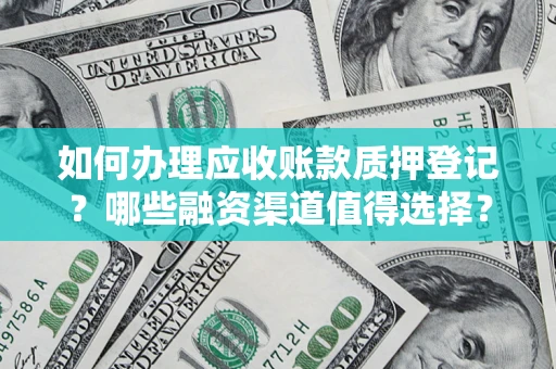 武汉如何办理应收账款质押登记？哪些融资渠道值得选择？