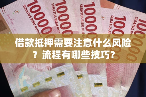 武汉借款抵押需要注意什么风险？流程有哪些技巧？
