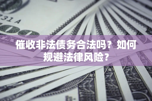 武汉催收非法债务合法吗？如何规避法律风险？