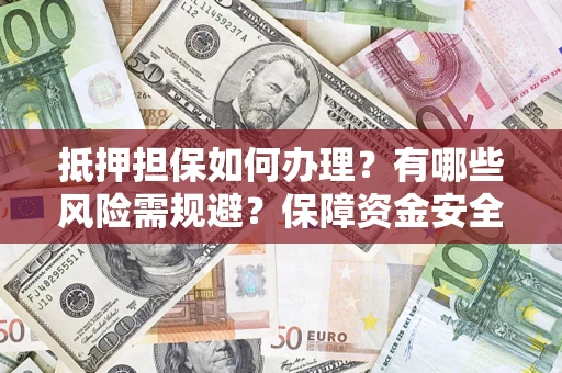 武汉抵押担保如何办理？有哪些风险需规避？保障资金安全