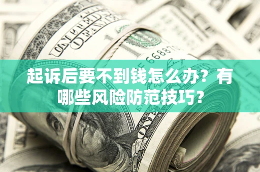 武汉起诉后要不到钱怎么办?有哪些风险防范技巧? 武汉起诉后要不到钱怎么办?有哪些风险防范技巧?