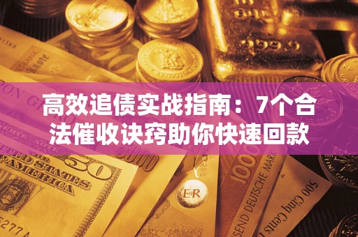 武汉高效追债实战指南：7个合法催收诀窍助你快速回款