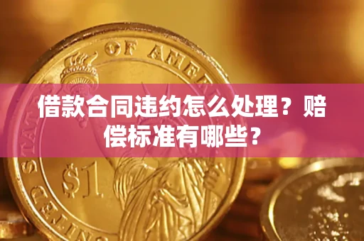 武汉借款合同违约怎么处理？赔偿标准有哪些？