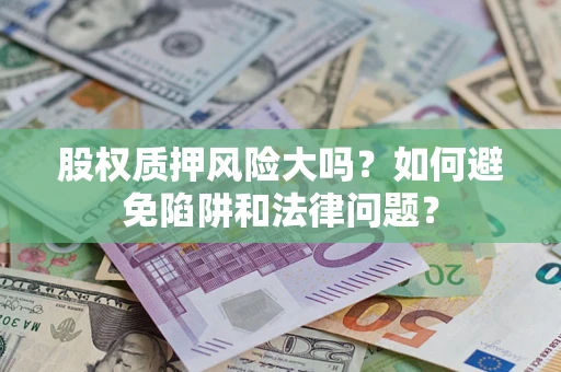 武汉股权质押风险大吗？如何避免陷阱和法律问题？