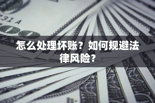 武汉怎么处理坏账？如何规避法律风险？