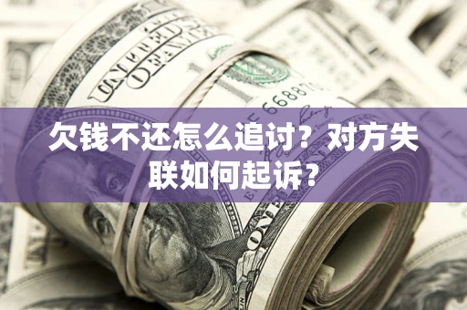 武汉欠钱不还怎么追讨？对方失联如何起诉？
