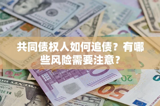 武汉共同债权人如何追债？有哪些风险需要注意？