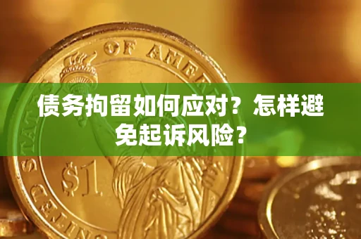 武汉债务拘留如何应对？怎样避免起诉风险？