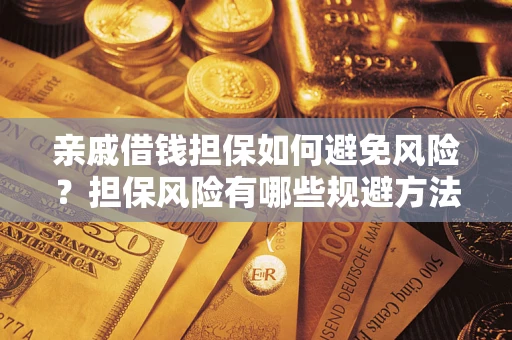 武汉亲戚借钱担保如何避免风险？担保风险有哪些规避方法？