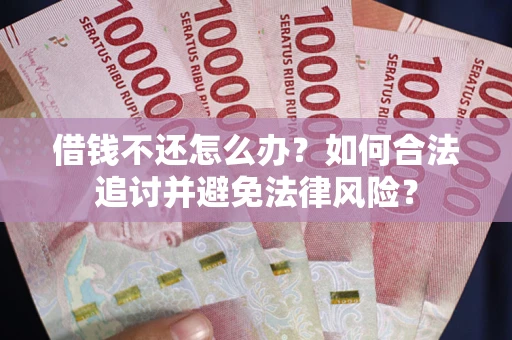 武汉借钱不还怎么办？如何合法追讨并避免法律风险？