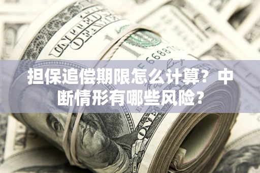 武汉担保追偿期限怎么计算？中断情形有哪些风险？