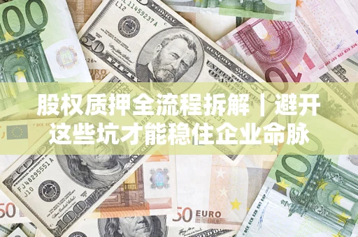 武汉股权质押全流程拆解｜避开这些坑才能稳住企业命脉