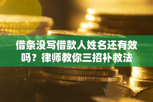 武汉借条没写借款人姓名还有效吗？律师教你三招补救法
