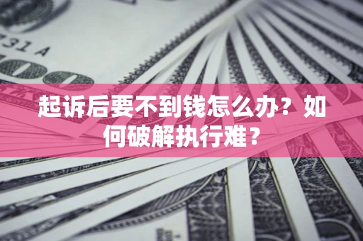 武汉起诉后要不到钱怎么办？如何破解执行难？