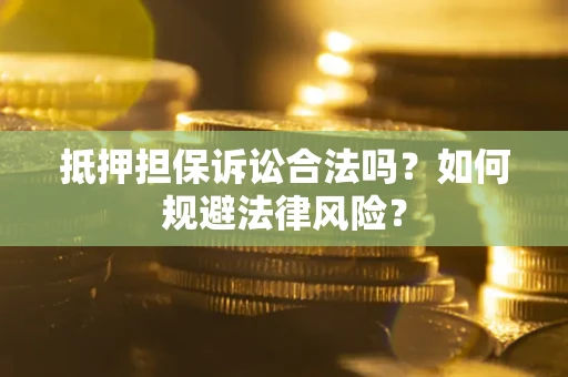 武汉抵押担保诉讼合法吗？如何规避法律风险？