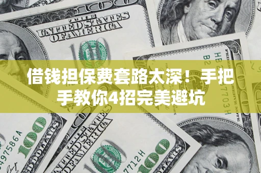 武汉借钱担保费套路太深！手把手教你4招完美避坑