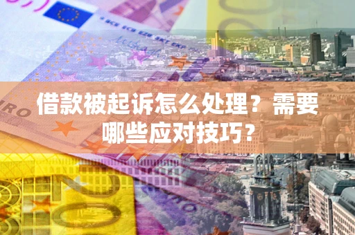 武汉借款被起诉怎么处理？需要哪些应对技巧？