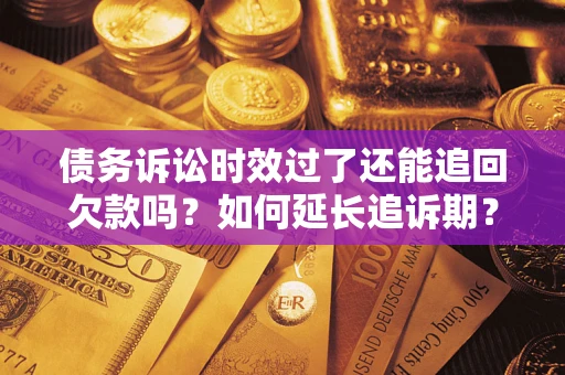 武汉债务诉讼时效过了还能追回欠款吗？如何延长追诉期？