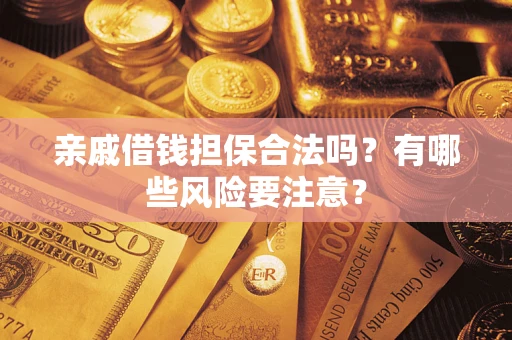 武汉亲戚借钱担保合法吗？有哪些风险要注意？