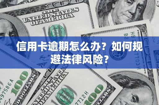 武汉信用卡逾期怎么办？如何规避法律风险？