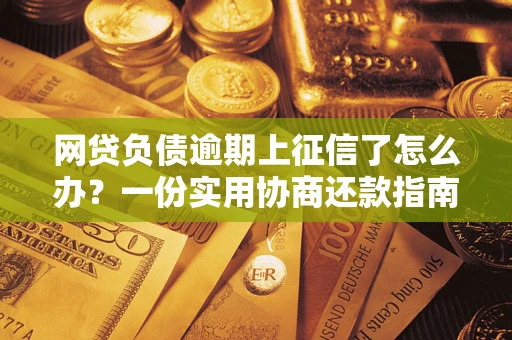 武汉网贷负债逾期上征信了怎么办？一份实用协商还款指南请收好