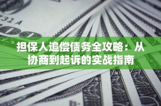武汉担保人追偿债务全攻略:从协商到起诉的实战指南 武汉担保人追偿债务全攻略:从协商到起诉的实战指南