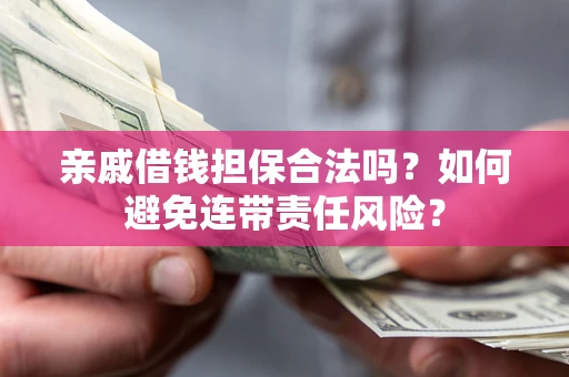 武汉亲戚借钱担保合法吗？如何避免连带责任风险？