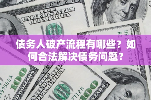 武汉债务人破产流程有哪些？如何合法解决债务问题？