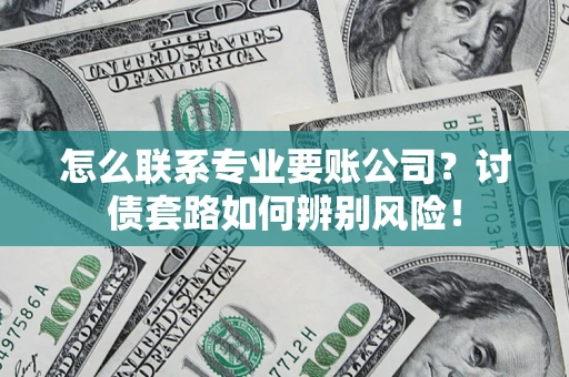 武汉怎么联系专业要账公司？讨债套路如何辨别风险！