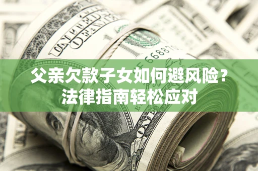 武汉父亲欠款子女如何避风险？法律指南轻松应对