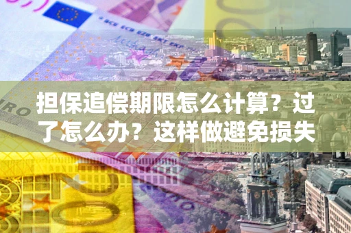 武汉担保追偿期限怎么计算？过了怎么办？这样做避免损失！
