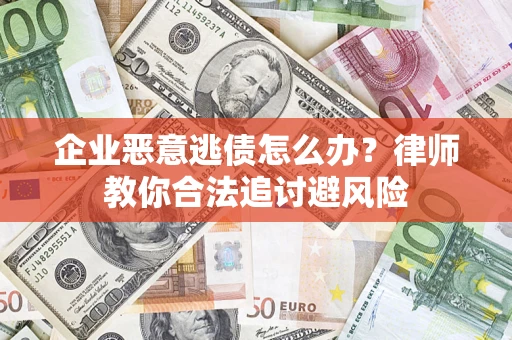 武汉企业恶意逃债怎么办？律师教你合法追讨避风险