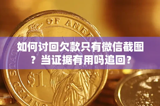 武汉如何讨回欠款只有微信截图？当证据有用吗追回？