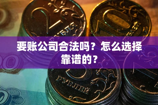 武汉要账公司合法吗？怎么选择靠谱的？