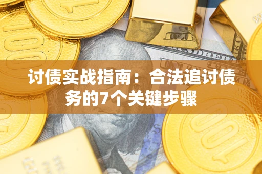 武汉讨债实战指南：合法追讨债务的7个关键步骤