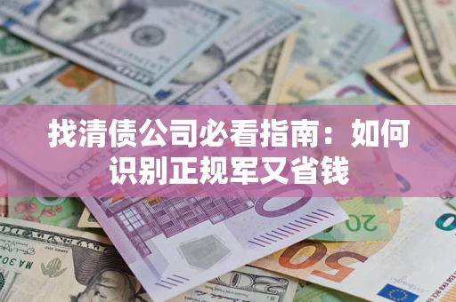 武汉找清债公司必看指南：如何识别正规军又省钱