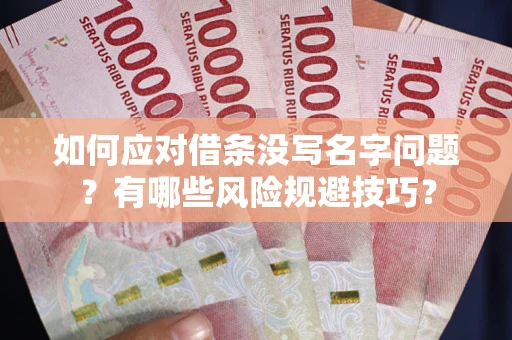 武汉如何应对借条没写名字问题？有哪些风险规避技巧？