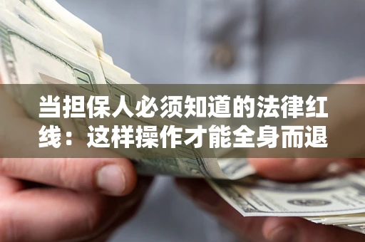 武汉当担保人必须知道的法律红线：这样操作才能全身而退