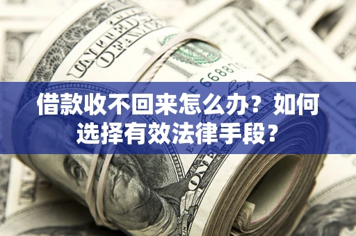 武汉借款收不回来怎么办？如何选择有效法律手段？