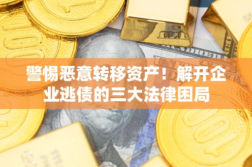 武汉警惕恶意转移资产！解开企业逃债的三大法律困局
