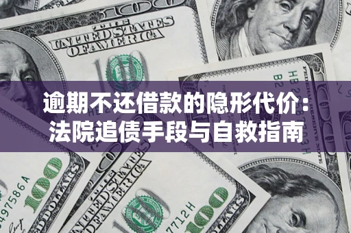 武汉逾期不还借款的隐形代价：法院追债手段与自救指南