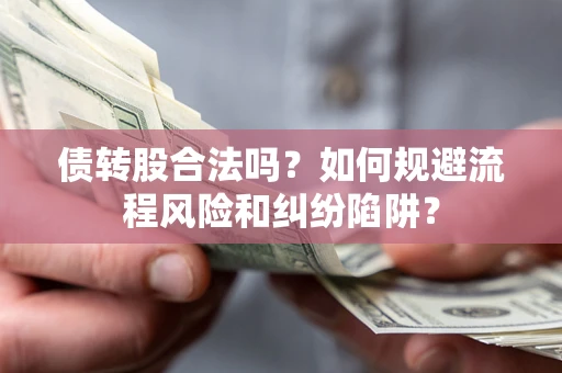 武汉债转股合法吗？如何规避流程风险和纠纷陷阱？