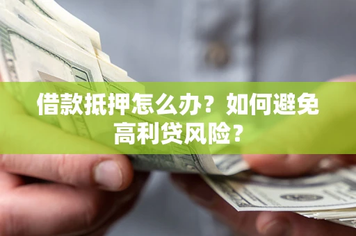 武汉借款抵押怎么办？如何避免高利贷风险？