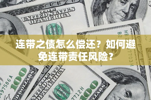 武汉连带之债怎么偿还？如何避免连带责任风险？