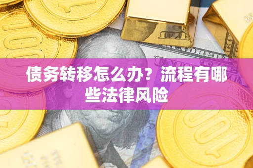 武汉债务转移怎么办？流程有哪些法律风险