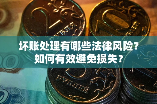 武汉坏账处理有哪些法律风险？如何有效避免损失？